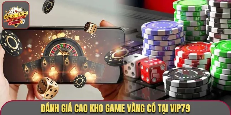 Đánh giá cao kho game vàng có tại Vip79